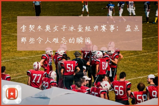 索契冬奥女子冰壶经典赛事：盘点那些令人难忘的瞬间