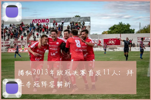 揭秘2013年欧冠决赛首发11人:拜仁夺冠阵容解析