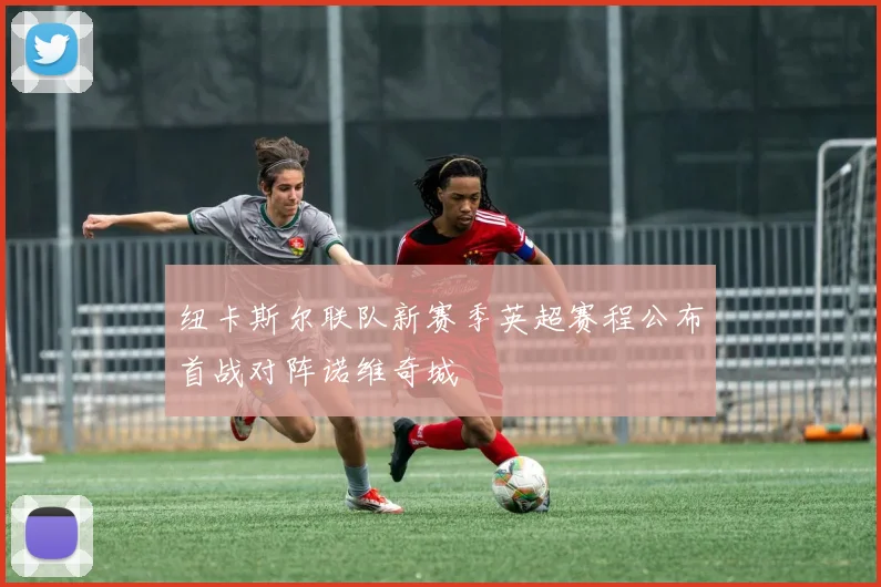 纽卡斯尔联队新赛季英超赛程公布首战对阵诺维奇城