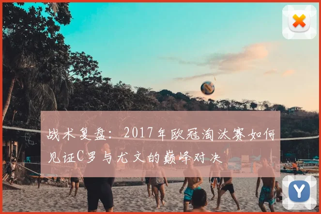 战术复盘：2017年欧冠淘汰赛如何见证C罗与尤文的巅峰对决