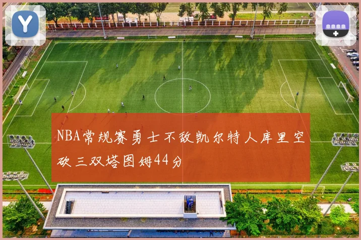 NBA常规赛勇士不敌凯尔特人库里空砍三双塔图姆44分