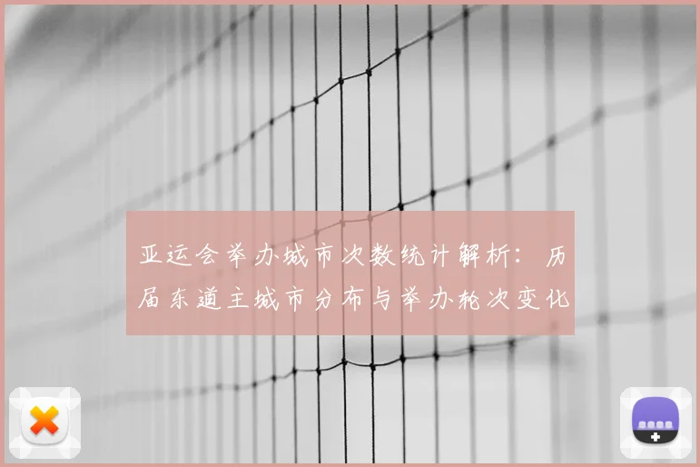 亚运会举办城市次数统计解析：历届东道主城市分布与举办轮次变化