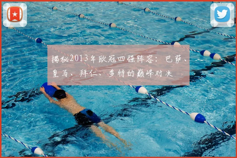 揭秘2013年欧冠四强阵容：巴萨、皇马、拜仁、多特的巅峰对决