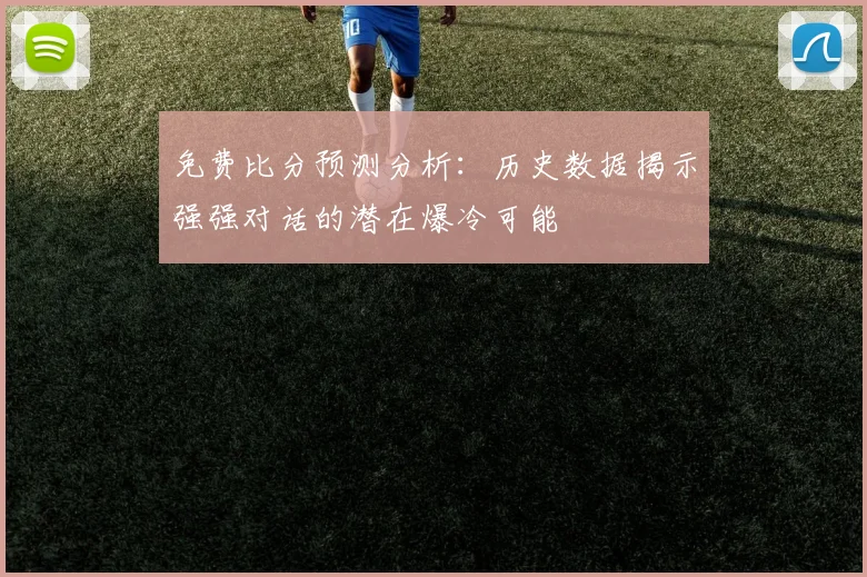 免费比分预测分析：历史数据揭示强强对话的潜在爆冷可能