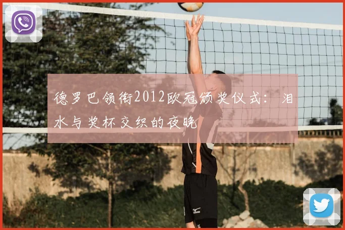 德罗巴领衔2012欧冠颁奖仪式：泪水与奖杯交织的夜晚