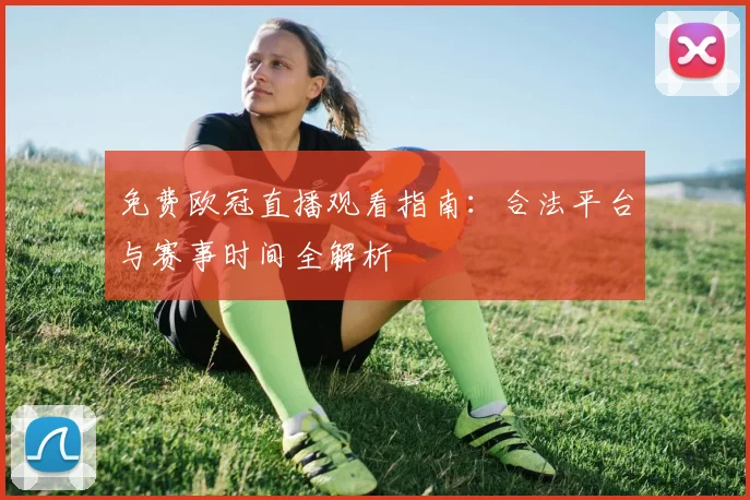 免费欧冠直播观看指南:合法平台与赛事时间全解析