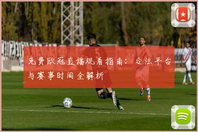 免费欧冠直播观看指南：合法平台与赛事时间全解析