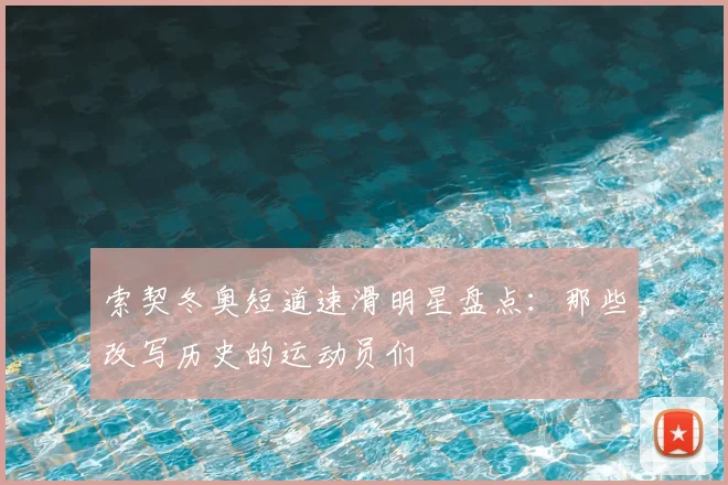 索契冬奥短道速滑明星盘点:那些改写历史的运动员们